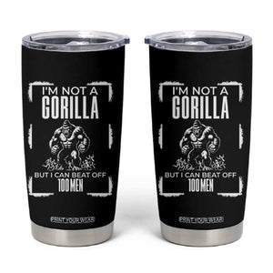 Funny Sarcastic Tumbler Cup Not A Gorilla But I Can Beat Off A Hundred Men TS12 Black Print Your Wear