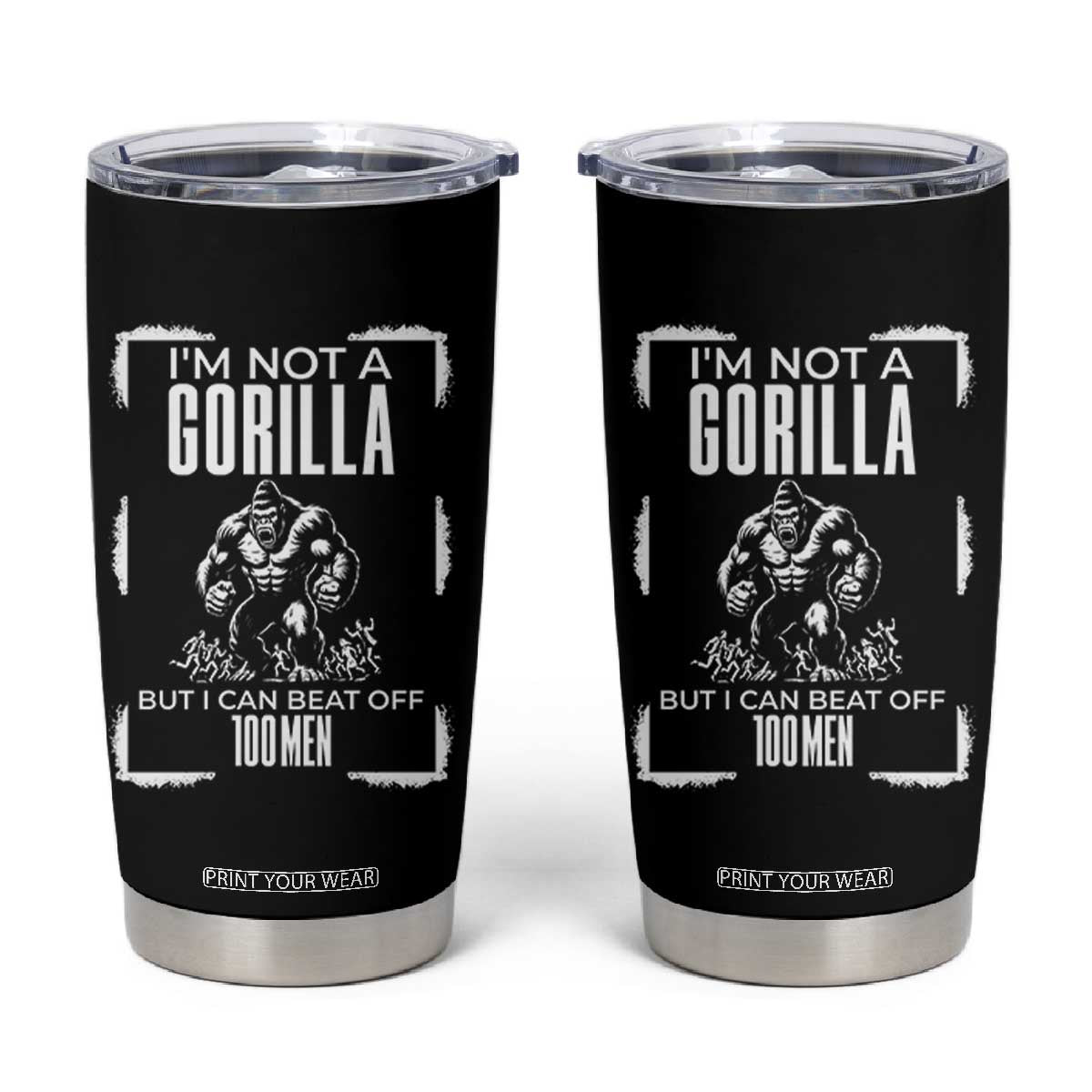 Funny Sarcastic Tumbler Cup Not A Gorilla But I Can Beat Off A Hundred Men TS12 Black Print Your Wear
