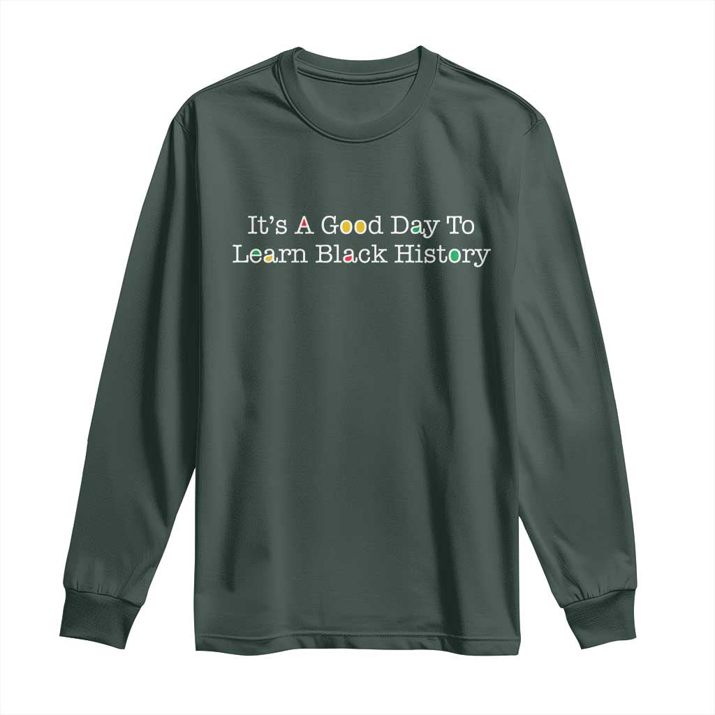 African American Educator Gift Long Sleeve Shirt It Is A Good Day To Learn Black History TS12 Dark Forest Green Print Your Wear