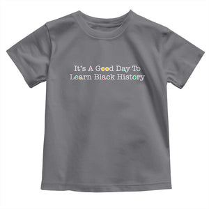 African American Educator Gift Toddler T Shirt It Is A Good Day To Learn Black History TS12 Charcoal Print Your Wear