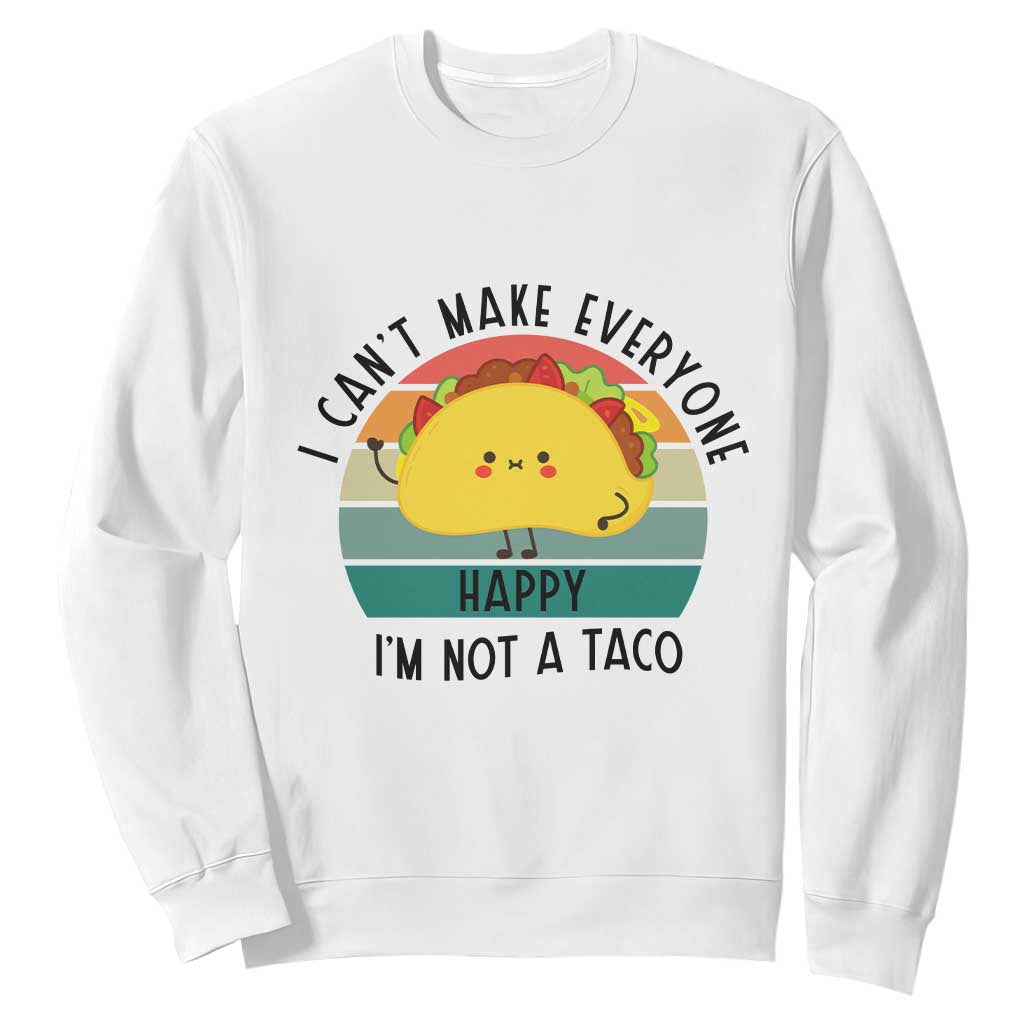 Funny Mexican Food Lover Sweatshirt I Cant Make Everyone Happy Im Not A Taco TS12 White Print Your Wear