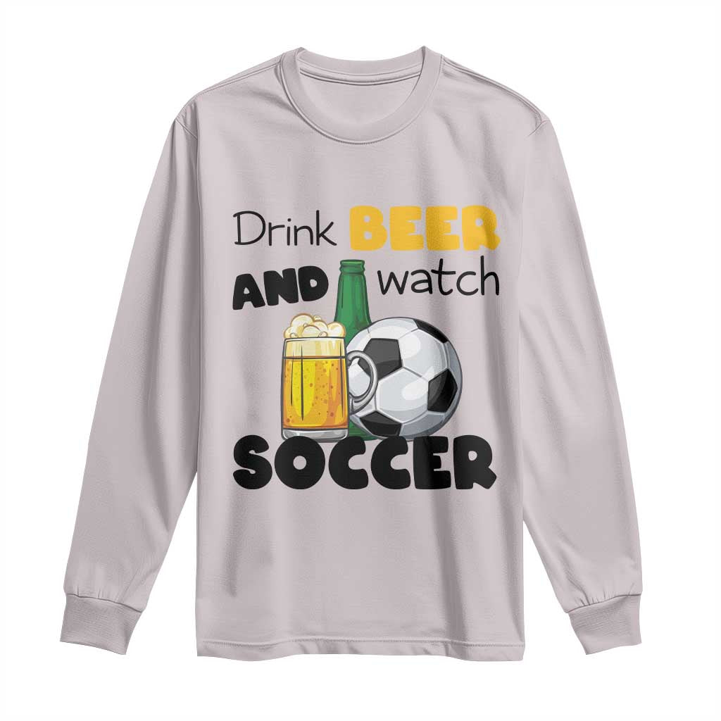 Drink Beer And Watch Soccer Long Sleeve Shirt Funny Drinking Lover TS12 Ice Gray Print Your Wear