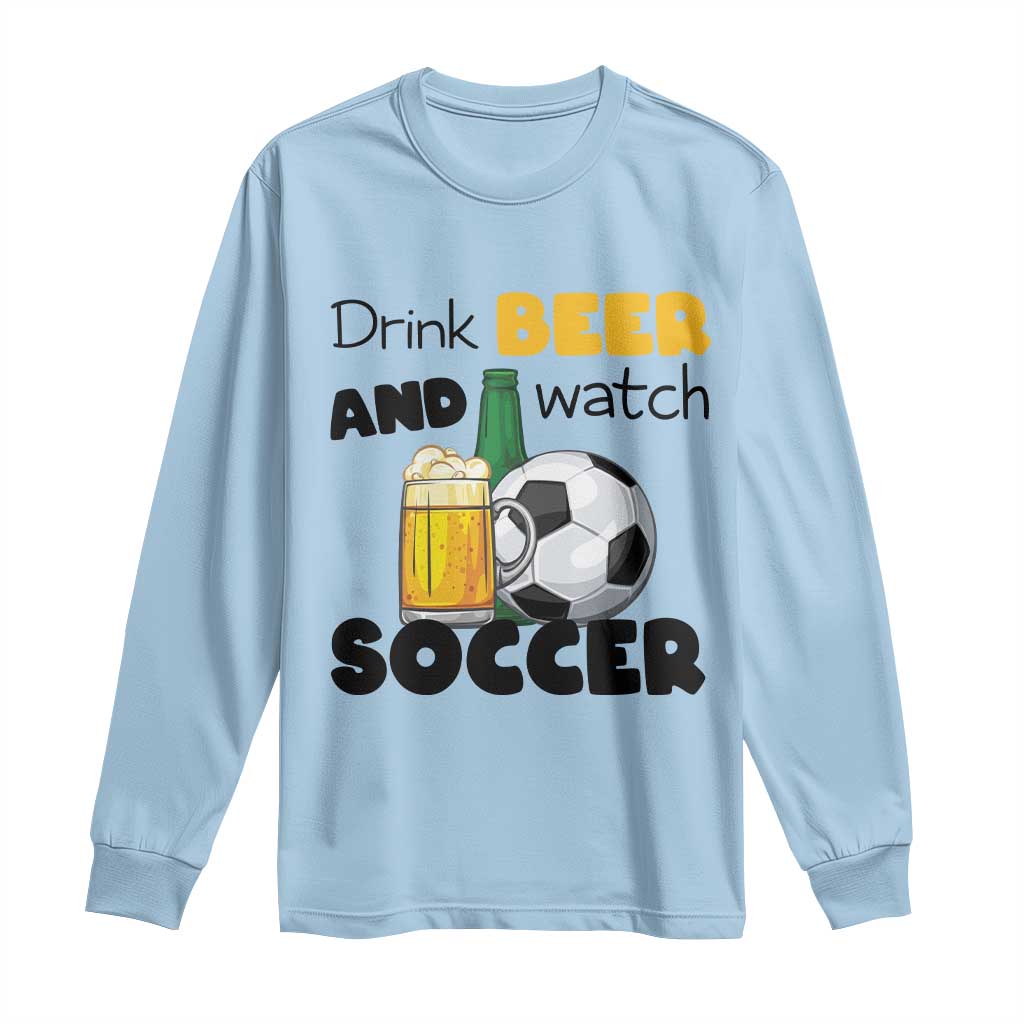 Drink Beer And Watch Soccer Long Sleeve Shirt Funny Drinking Lover TS12 Light Blue Print Your Wear