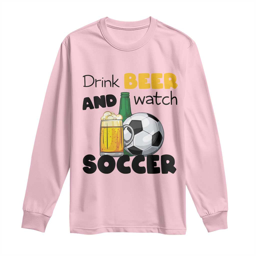 Drink Beer And Watch Soccer Long Sleeve Shirt Funny Drinking Lover TS12 Light Pink Print Your Wear