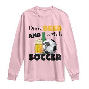 Drink Beer And Watch Soccer Long Sleeve Shirt Funny Drinking Lover TS12 Light Pink Print Your Wear