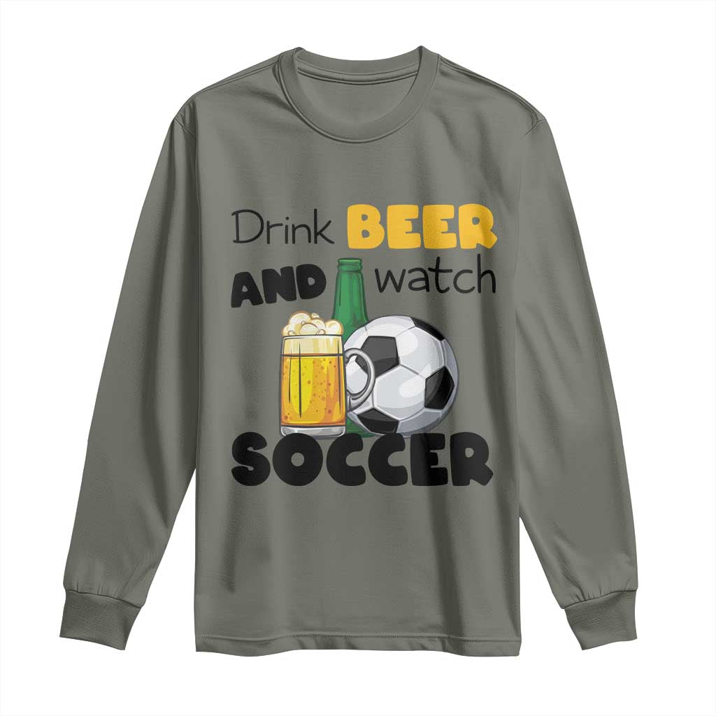 Drink Beer And Watch Soccer Long Sleeve Shirt Funny Drinking Lover TS12 Military Green Print Your Wear