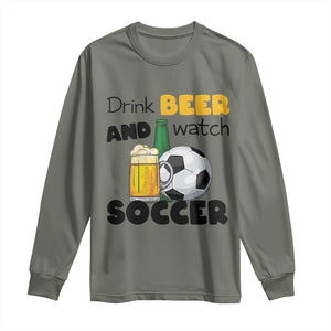 Drink Beer And Watch Soccer Long Sleeve Shirt Funny Drinking Lover TS12 Military Green Print Your Wear