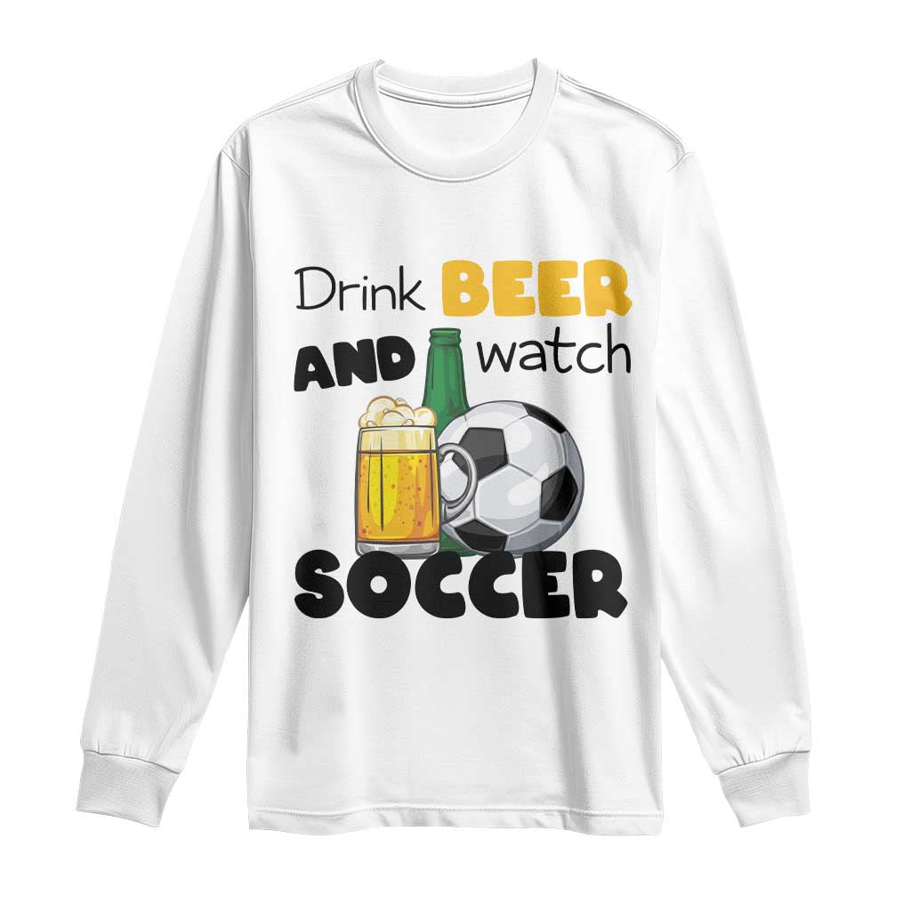 Drink Beer And Watch Soccer Long Sleeve Shirt Funny Drinking Lover TS12 White Print Your Wear