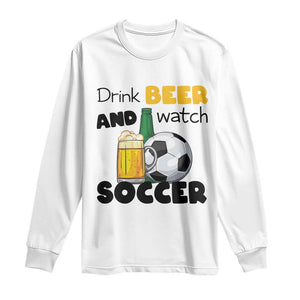 Drink Beer And Watch Soccer Long Sleeve Shirt Funny Drinking Lover TS12 White Print Your Wear