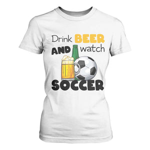 Drink Beer And Watch Soccer T Shirt For Women Funny Drinking Lover TS12 White Print Your Wear