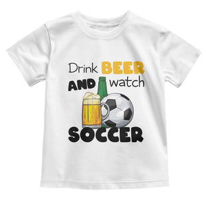 Drink Beer And Watch Soccer Toddler T Shirt Funny Drinking Lover TS12 White Print Your Wear