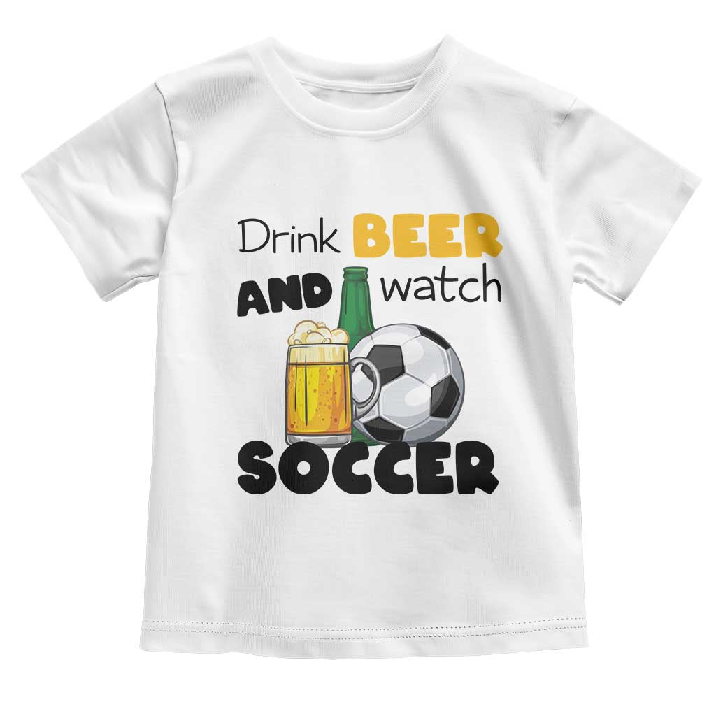 Drink Beer And Watch Soccer Toddler T Shirt Funny Drinking Lover TS12 White Print Your Wear