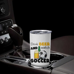 Drink Beer And Watch Soccer Tumbler Cup Funny Drinking Lover TS12 Print Your Wear