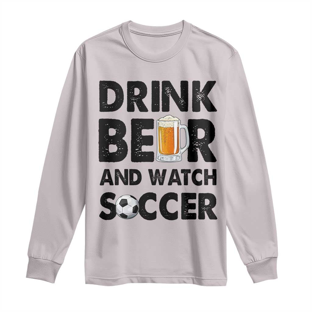 Drink Beer And Watch Soccer Long Sleeve Shirt Funny Beer Lover TS12 Ice Gray Print Your Wear