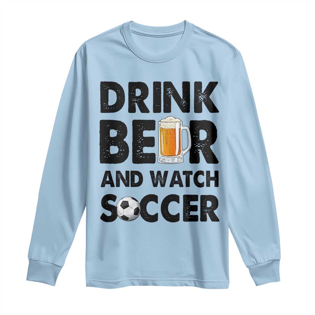 Drink Beer And Watch Soccer Long Sleeve Shirt Funny Beer Lover TS12 Light Blue Print Your Wear