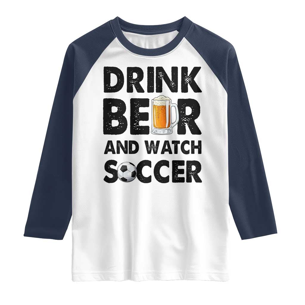 Drink Beer And Watch Soccer Raglan Shirt Funny Beer Lover TS12 White Navy Print Your Wear