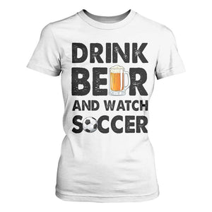 Drink Beer And Watch Soccer T Shirt For Women Funny Beer Lover TS12 White Print Your Wear
