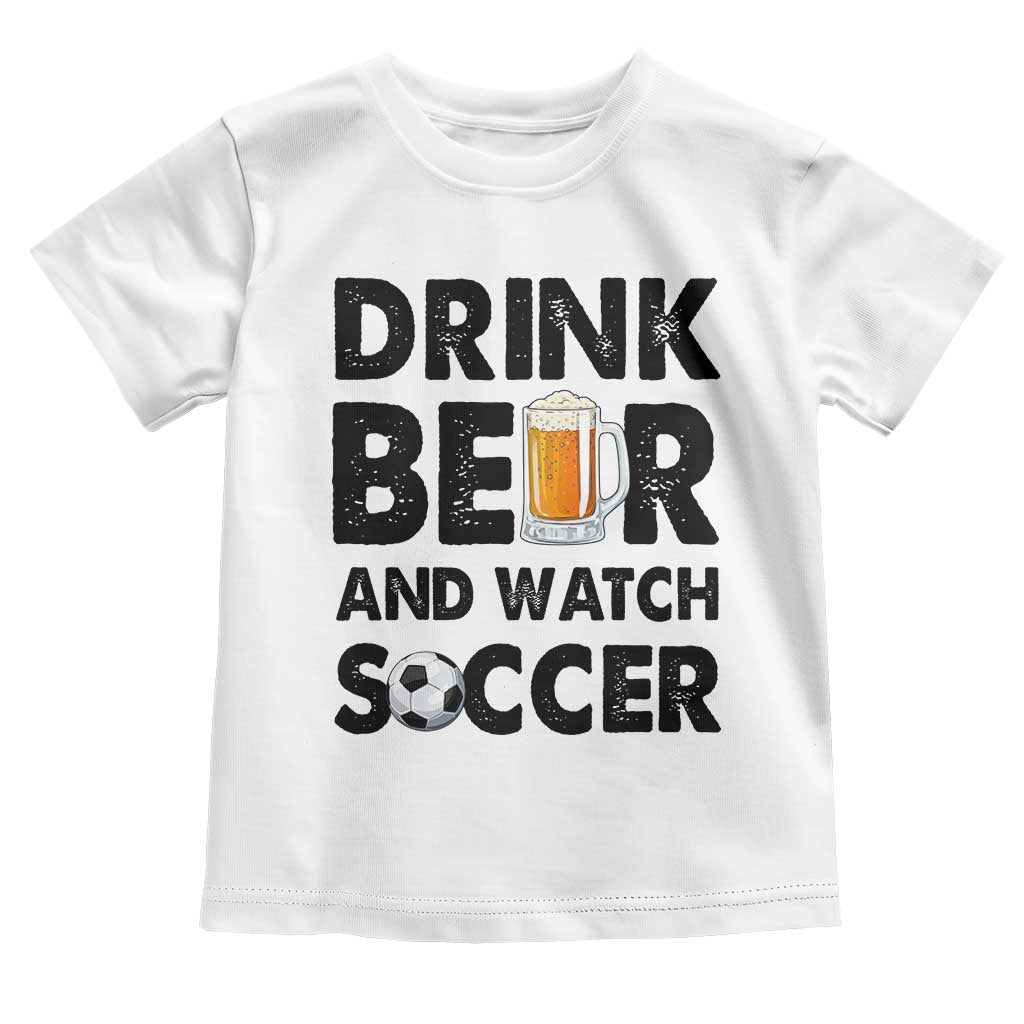 Drink Beer And Watch Soccer Toddler T Shirt Funny Beer Lover TS12 White Print Your Wear