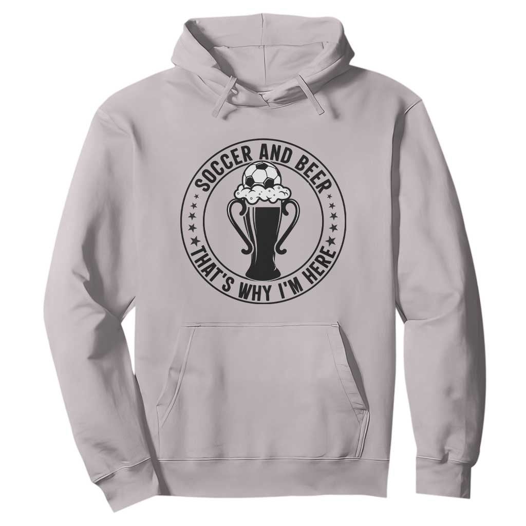 Soccer And Beer That Is Why I Am Here Hoodie Funny Football Drinking Team TS12 Ice Gray Print Your Wear