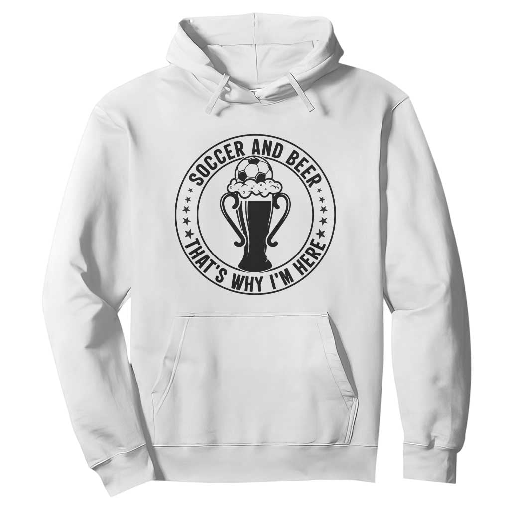 Soccer And Beer That Is Why I Am Here Hoodie Funny Football Drinking Team TS12 White Print Your Wear