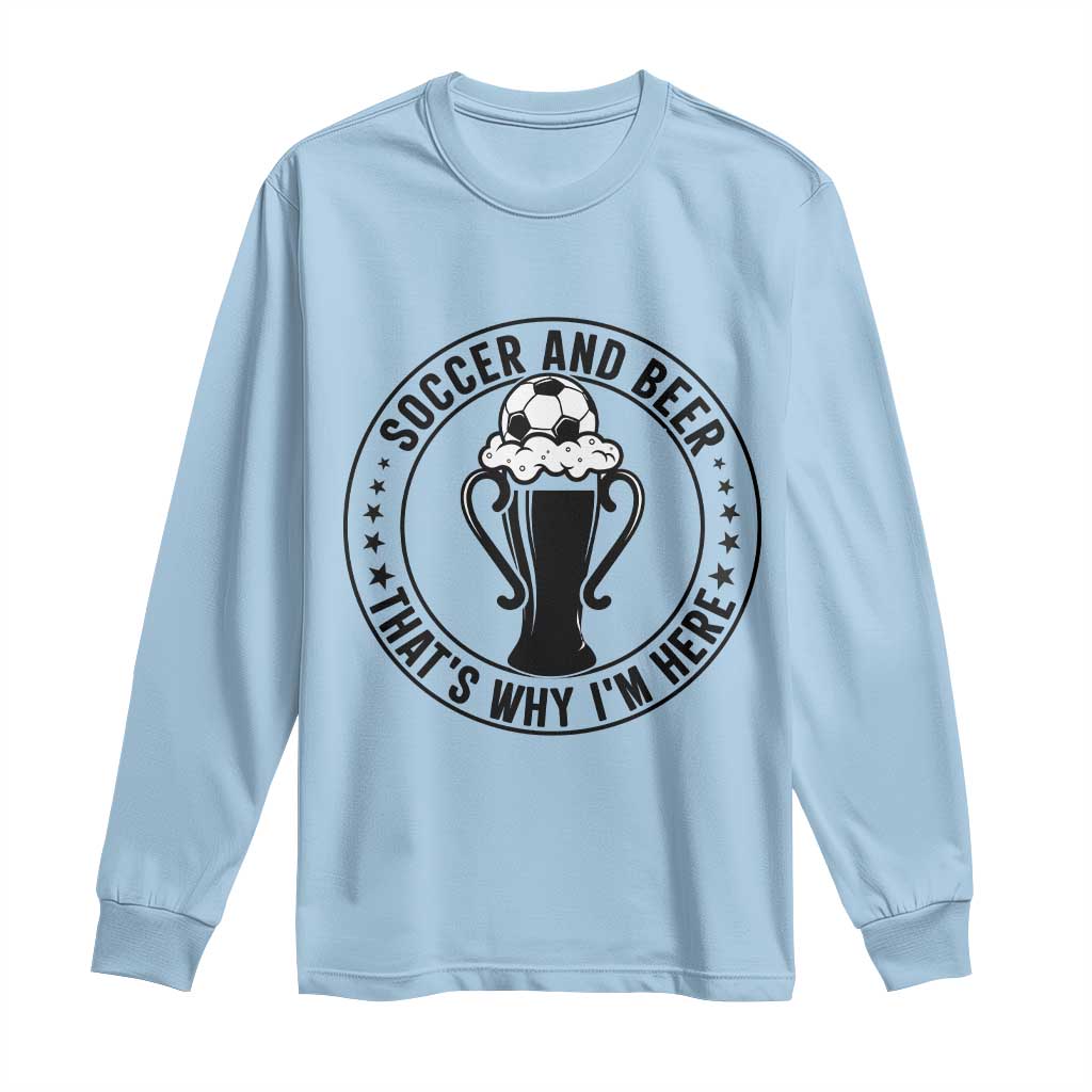 Soccer And Beer That Is Why I Am Here Long Sleeve Shirt Funny Football Drinking Team TS12 Light Blue Print Your Wear