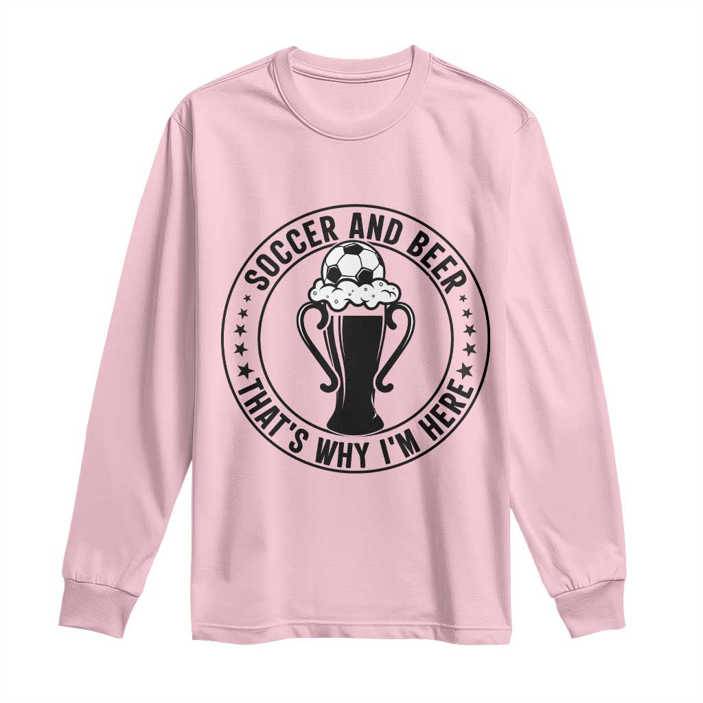 Soccer And Beer That Is Why I Am Here Long Sleeve Shirt Funny Football Drinking Team TS12 Light Pink Print Your Wear
