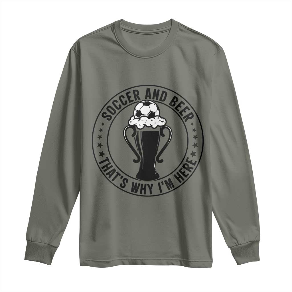 Soccer And Beer That Is Why I Am Here Long Sleeve Shirt Funny Football Drinking Team TS12 Military Green Print Your Wear