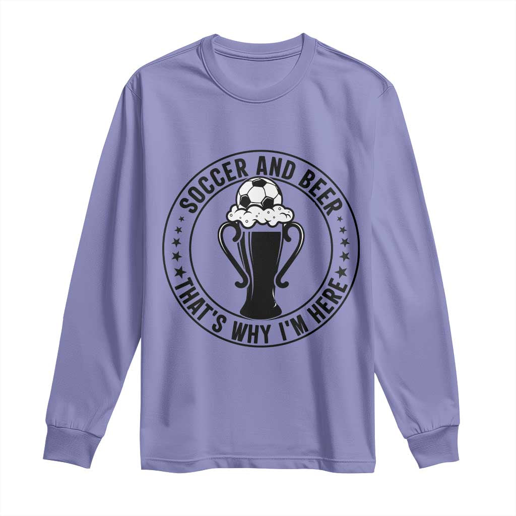 Soccer And Beer That Is Why I Am Here Long Sleeve Shirt Funny Football Drinking Team TS12 Violet Print Your Wear