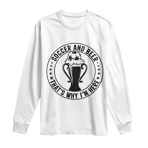 Soccer And Beer That Is Why I Am Here Long Sleeve Shirt Funny Football Drinking Team TS12 White Print Your Wear