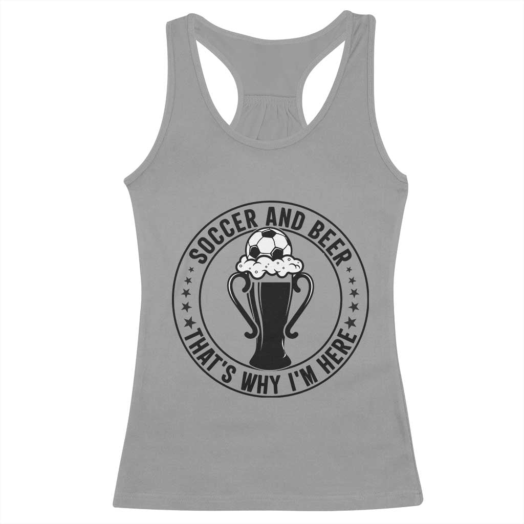 Soccer And Beer That Is Why I Am Here Racerback Tank Top Funny Football Drinking Team TS12 Sport Gray Print Your Wear