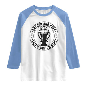 Soccer And Beer That Is Why I Am Here Raglan Shirt Funny Football Drinking Team TS12 White Carolina Blue Print Your Wear