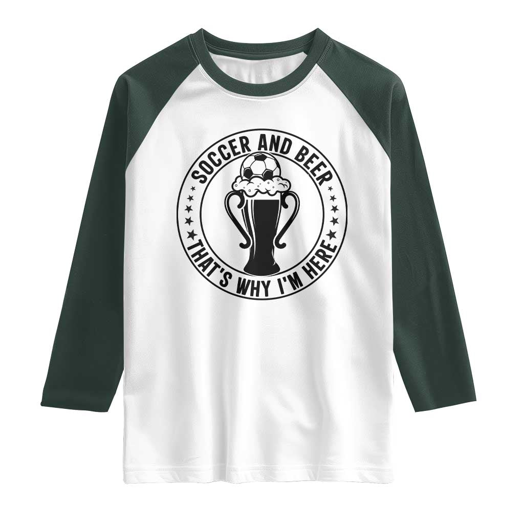Soccer And Beer That Is Why I Am Here Raglan Shirt Funny Football Drinking Team TS12 White Dark Forest Green Print Your Wear