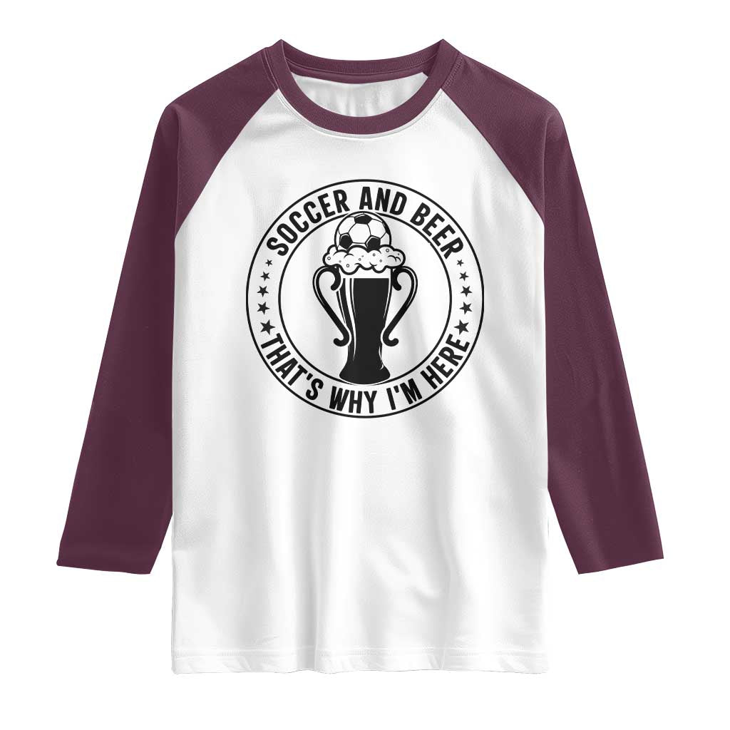 Soccer And Beer That Is Why I Am Here Raglan Shirt Funny Football Drinking Team TS12 White Maroon Print Your Wear