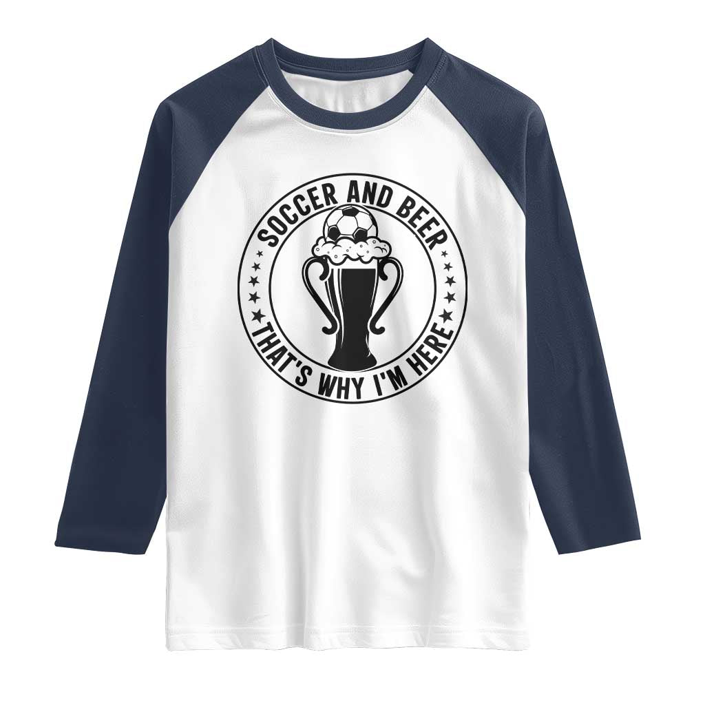 Soccer And Beer That Is Why I Am Here Raglan Shirt Funny Football Drinking Team TS12 White Navy Print Your Wear