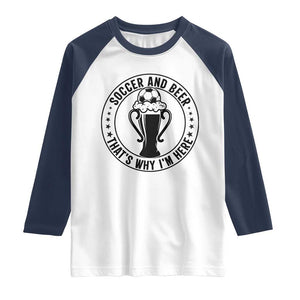 Soccer And Beer That Is Why I Am Here Raglan Shirt Funny Football Drinking Team TS12 White Navy Print Your Wear