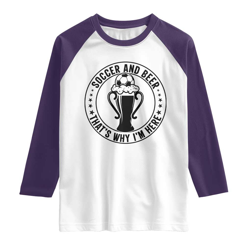 Soccer And Beer That Is Why I Am Here Raglan Shirt Funny Football Drinking Team TS12 White Purple Print Your Wear
