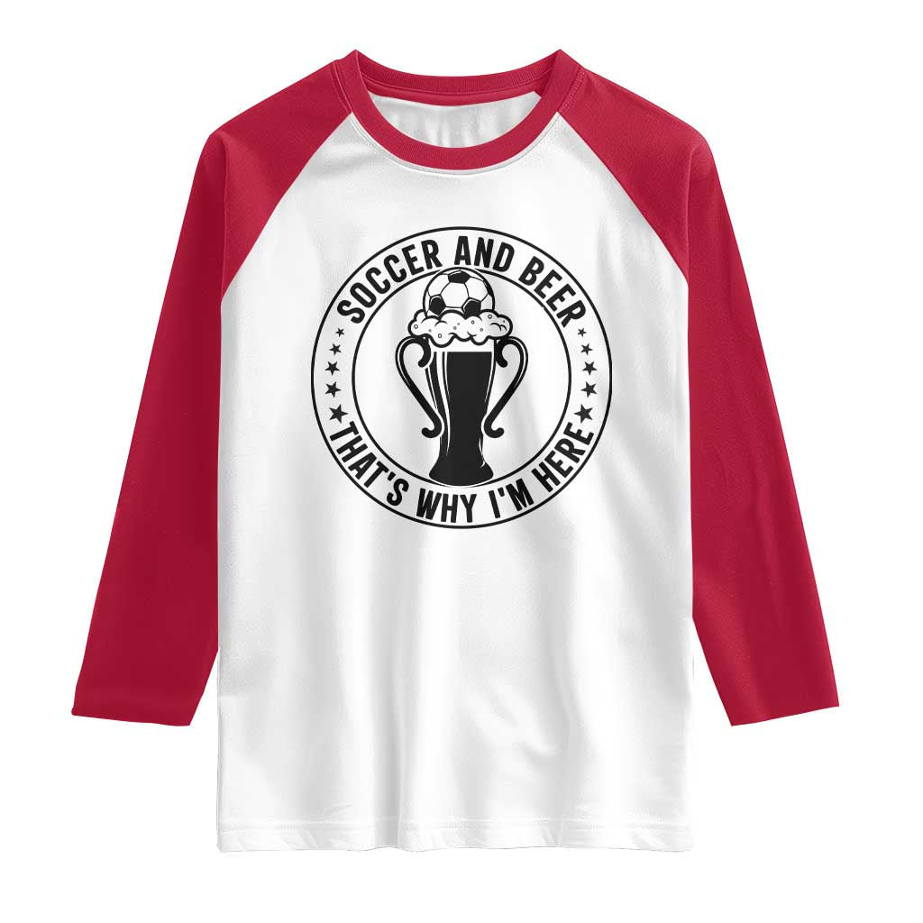 Soccer And Beer That Is Why I Am Here Raglan Shirt Funny Football Drinking Team TS12 White Red Print Your Wear