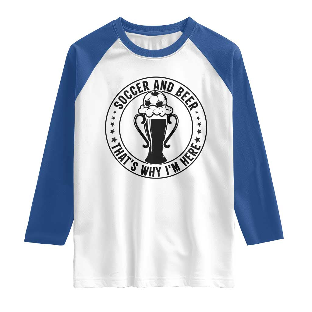Soccer And Beer That Is Why I Am Here Raglan Shirt Funny Football Drinking Team TS12 White Royal Print Your Wear