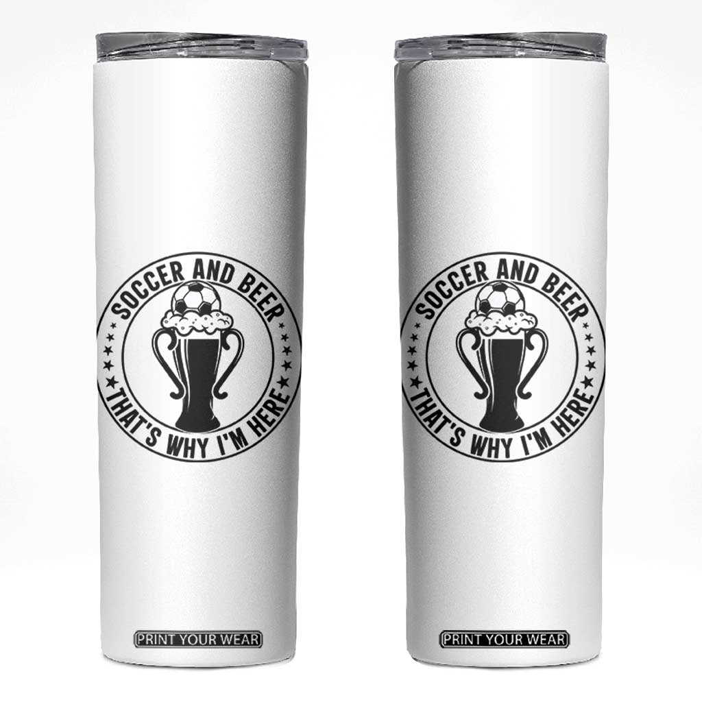 Soccer And Beer That Is Why I Am Here Skinny Tumbler Funny Football Drinking Team TS12 White Print Your Wear