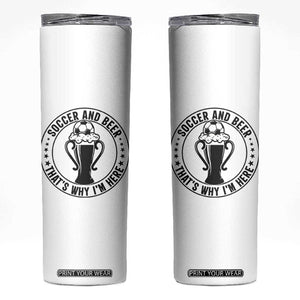 Soccer And Beer That Is Why I Am Here Skinny Tumbler Funny Football Drinking Team TS12 White Print Your Wear