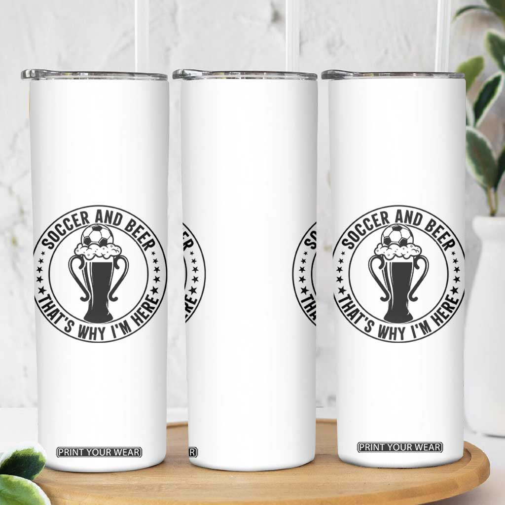 Soccer And Beer That Is Why I Am Here Skinny Tumbler Funny Football Drinking Team TS12 Print Your Wear
