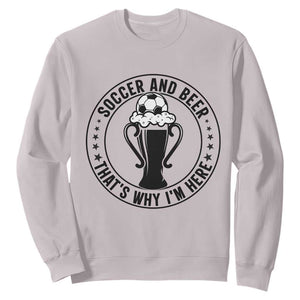 Soccer And Beer That Is Why I Am Here Sweatshirt Funny Football Drinking Team TS12 Ice Gray Print Your Wear