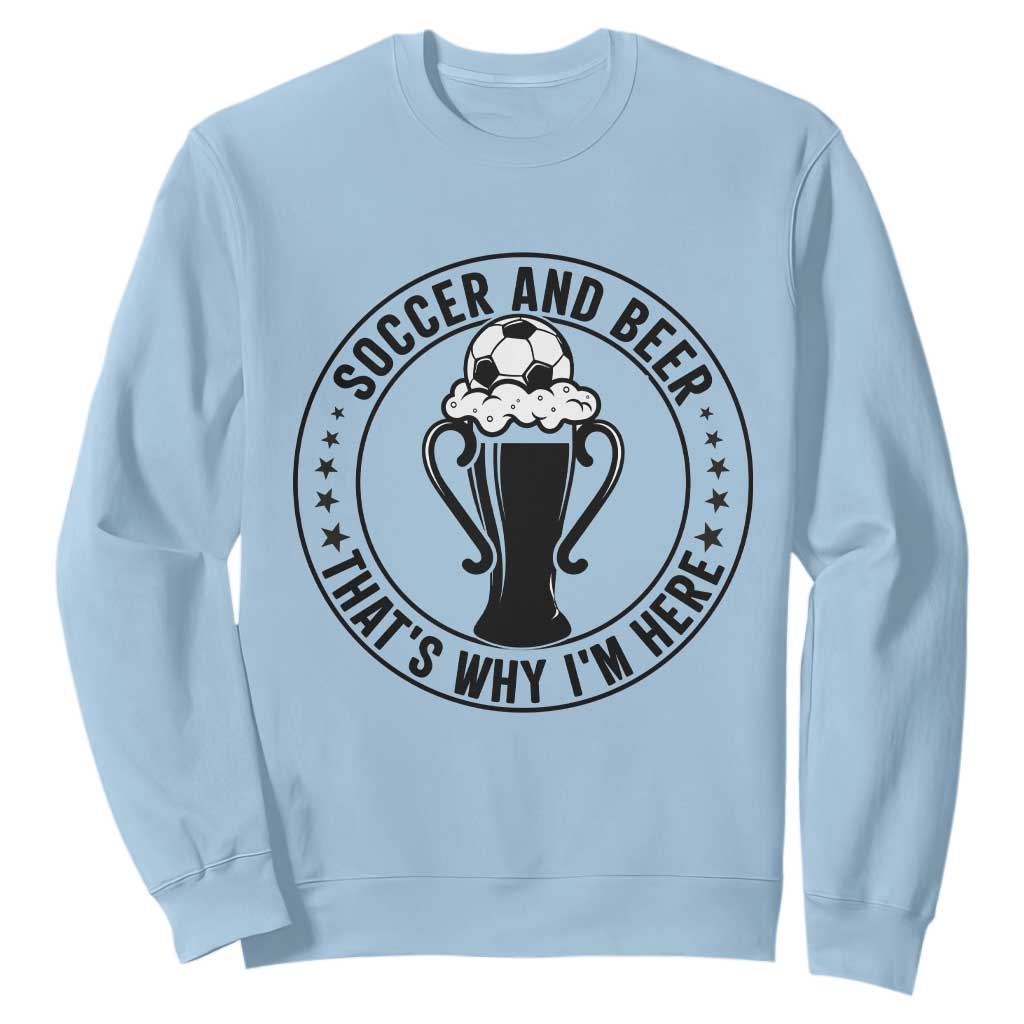 Soccer And Beer That Is Why I Am Here Sweatshirt Funny Football Drinking Team TS12 Light Blue Print Your Wear