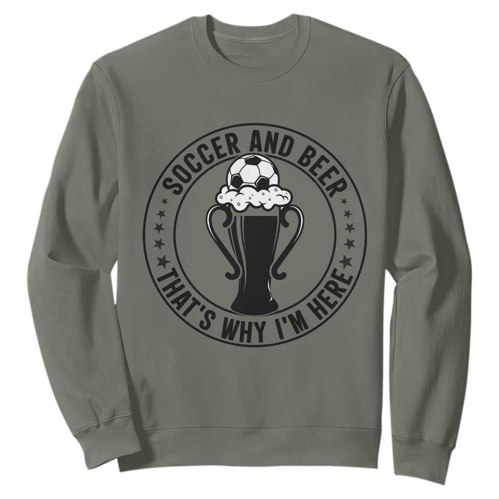 Soccer And Beer That Is Why I Am Here Sweatshirt Funny Football Drinking Team TS12 Military Green Print Your Wear