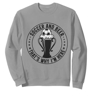Soccer And Beer That Is Why I Am Here Sweatshirt Funny Football Drinking Team TS12 Sport Gray Print Your Wear