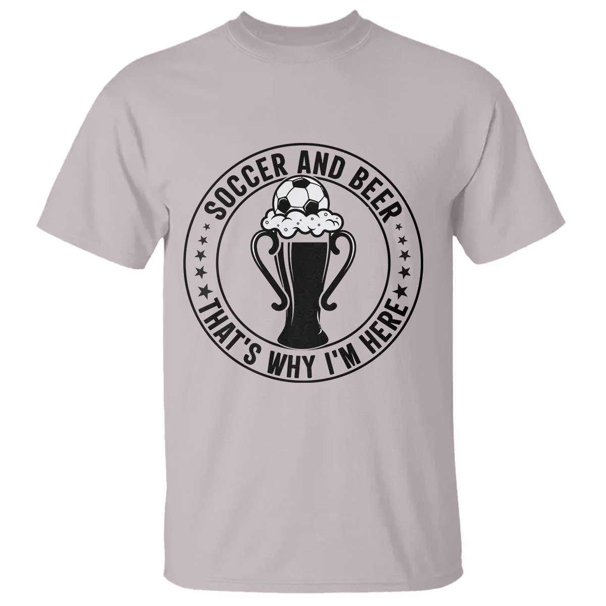 Soccer And Beer That Is Why I Am Here T Shirt Funny Football Drinking Team TS12 Ice Gray Print Your Wear