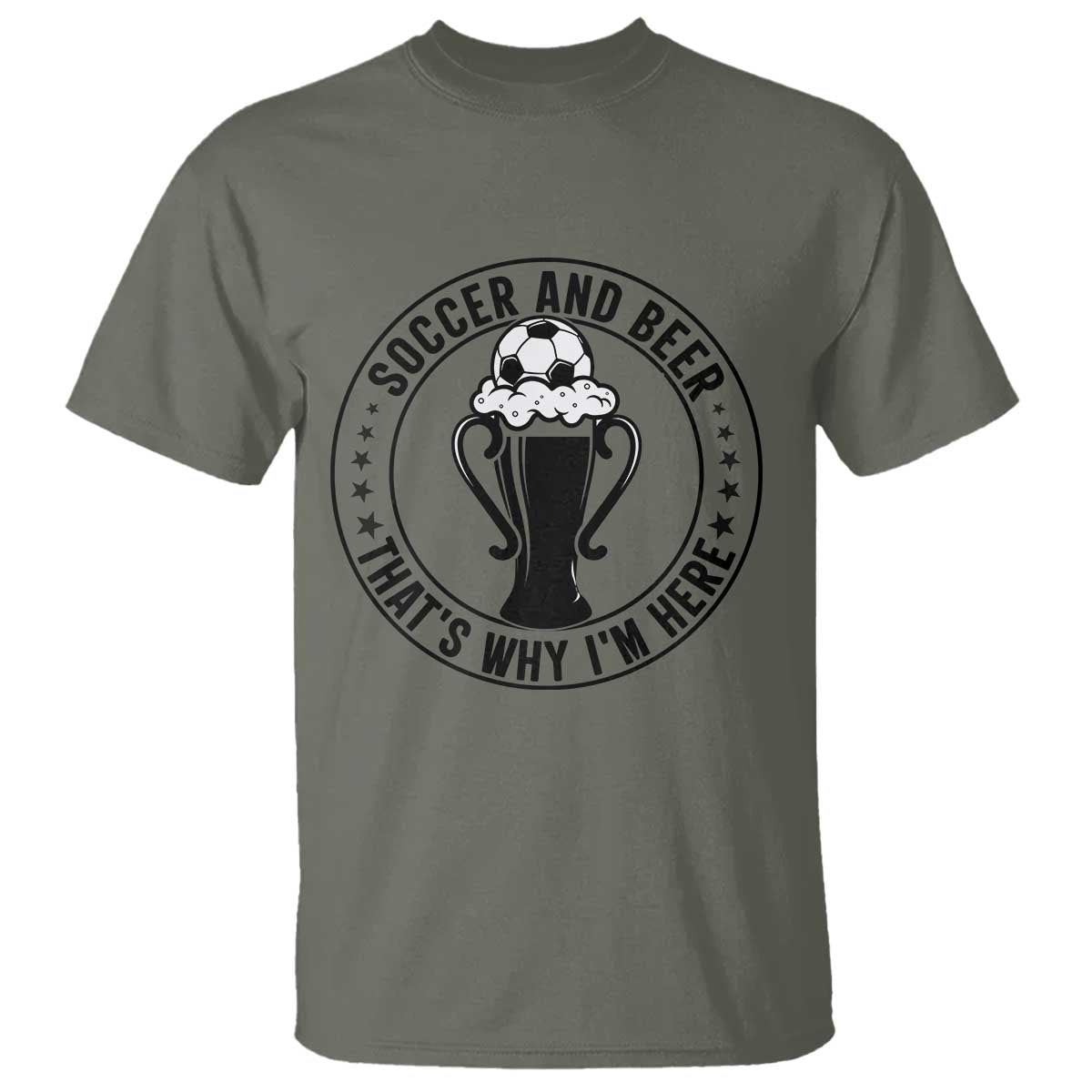 Soccer And Beer That Is Why I Am Here T Shirt Funny Football Drinking Team TS12 Military Green Print Your Wear