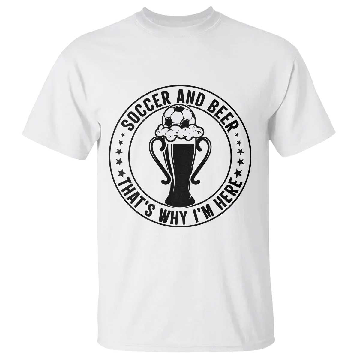 Soccer And Beer That Is Why I Am Here T Shirt Funny Football Drinking Team TS12 White Print Your Wear