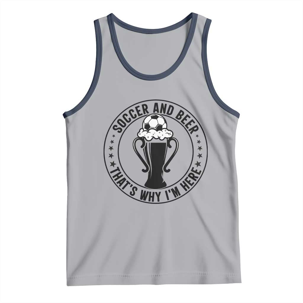 Soccer And Beer That Is Why I Am Here Tank Top Funny Football Drinking Team TS12 Athletic Heather Navy Print Your Wear