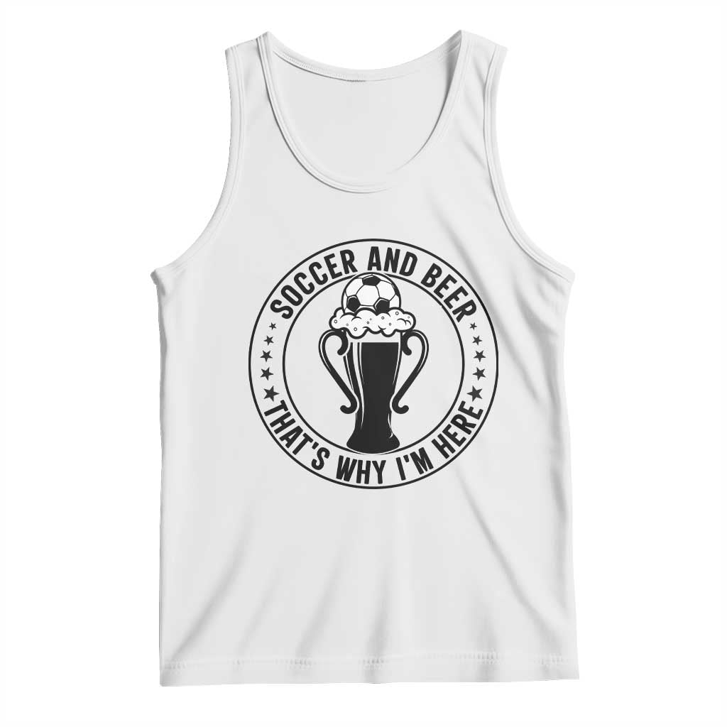 Soccer And Beer That Is Why I Am Here Tank Top Funny Football Drinking Team TS12 White Print Your Wear